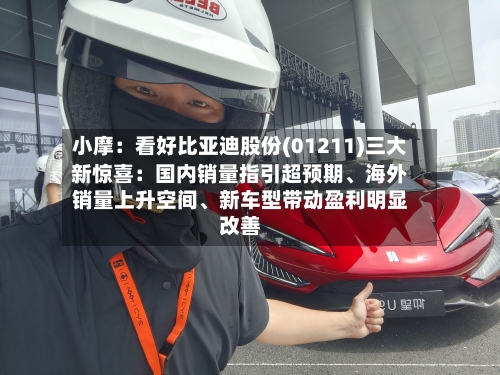 小摩：看好比亚迪股份(01211)三大新惊喜：国内销量指引超预期、海外销量上升空间、新车型带动盈利明显改善