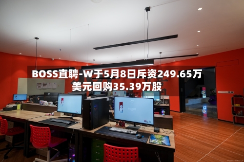 BOSS直聘-W于5月8日斥资249.65万美元回购35.39万股