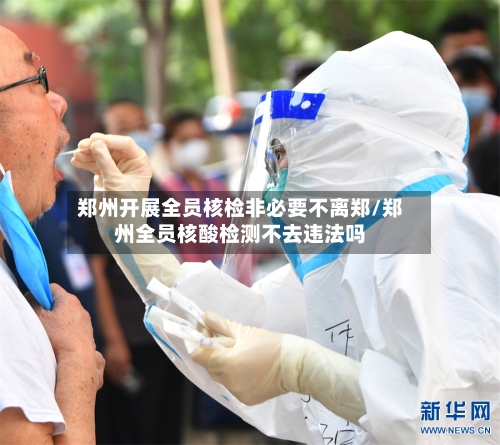 郑州开展全员核检非必要不离郑/郑州全员核酸检测不去违法吗