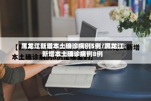 黑龙江新增本土确诊病例5例/黑龙江新增本土确诊病例8例