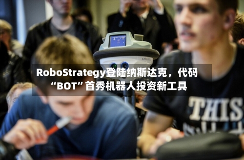 RoboStrategy登陆纳斯达克，代码“BOT”首秀机器人投资新工具