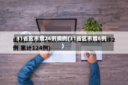 31省区市增24例病例(31省区市增6例)