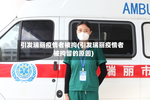 引发瑞丽疫情者被拘(引发瑞丽疫情者被拘留的原因)