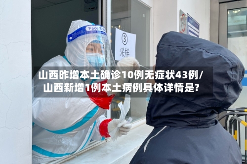 山西昨增本土确诊10例无症状43例/山西新增1例本土病例具体详情是?