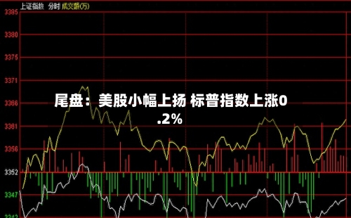 尾盘：美股小幅上扬 标普指数上涨0.2%