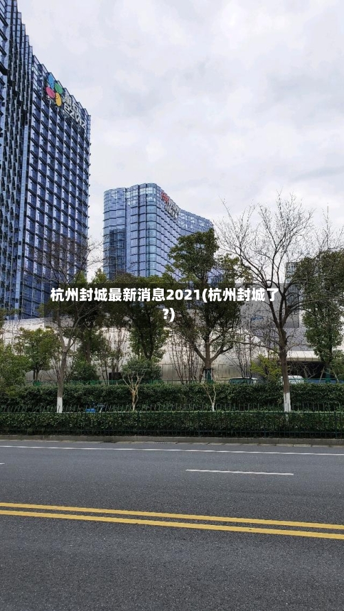 杭州封城最新消息2021(杭州封城了?)