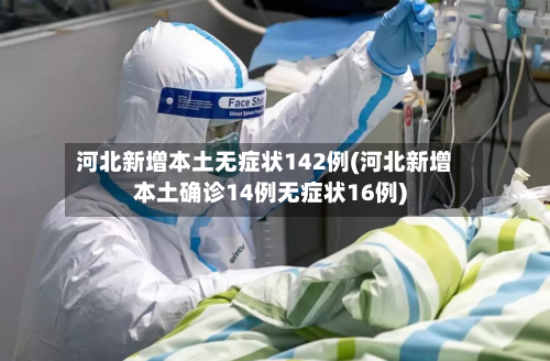 河北新增本土无症状142例(河北新增本土确诊14例无症状16例)