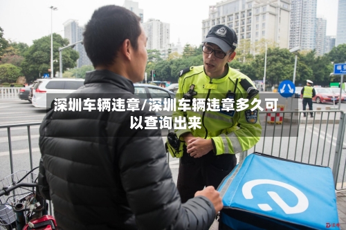 深圳车辆违章/深圳车辆违章多久可以查询出来