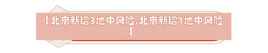 【北京新增3地中风险,北京新增1地中风险】