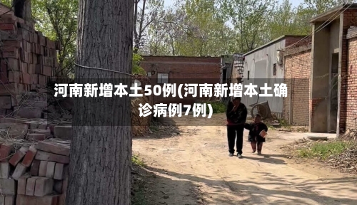 河南新增本土50例(河南新增本土确诊病例7例)