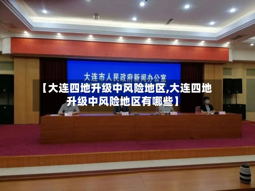 【大连四地升级中风险地区,大连四地升级中风险地区有哪些】