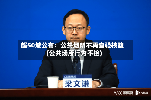 超50城公布：公共场所不再查验核酸(公共场所行为不检)