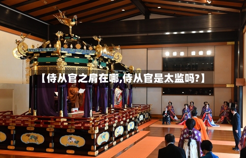 【侍从官之肩在哪,侍从官是太监吗?】