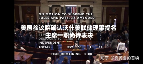 美国参议院确认沃什美联储理事提名 主席一职尚待表决