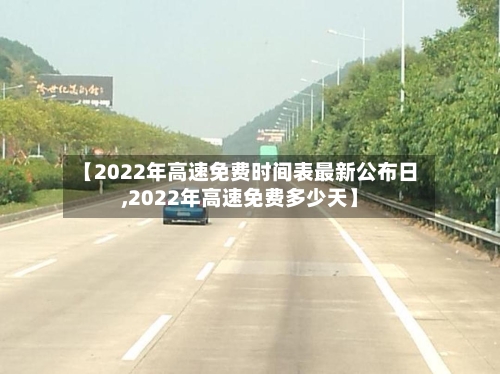 【2022年高速免费时间表最新公布日,2022年高速免费多少天】