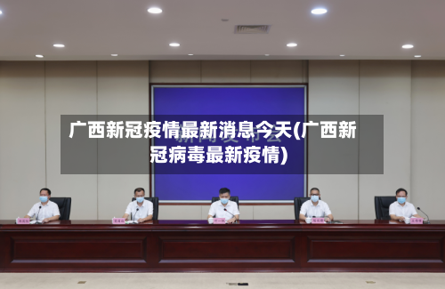 广西新冠疫情最新消息今天(广西新冠病毒最新疫情)
