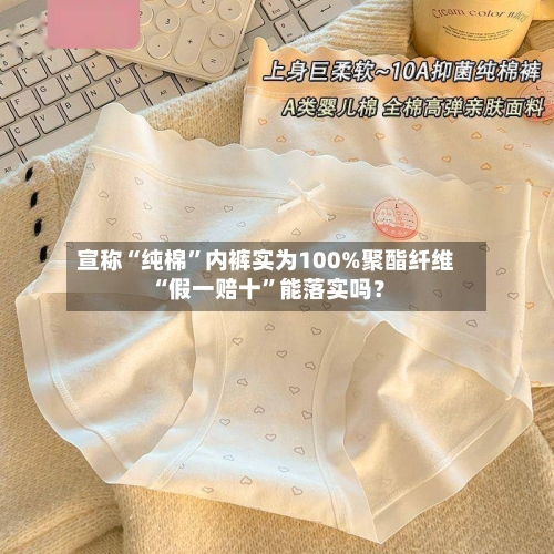 宣称“纯棉”内裤实为100%聚酯纤维 “假一赔十”能落实吗？