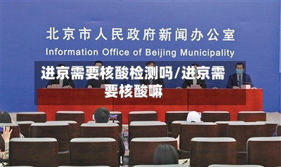 进京需要核酸检测吗/进京需要核酸嘛