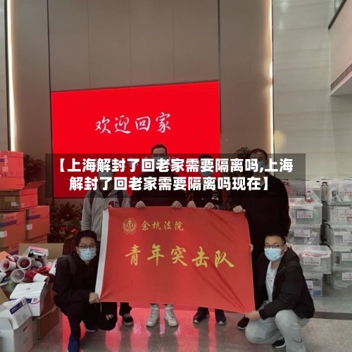 【上海解封了回老家需要隔离吗,上海解封了回老家需要隔离吗现在】