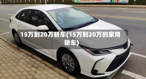 15万到20万轿车(15万到20万的家用轿车)
