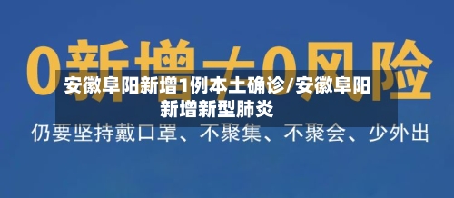 安徽阜阳新增1例本土确诊/安徽阜阳新增新型肺炎