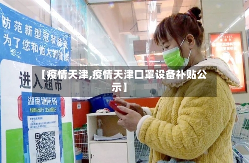 【疫情天津,疫情天津口罩设备补贴公示】