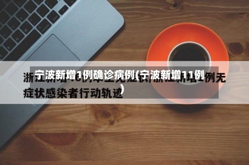 宁波新增1例确诊病例(宁波新增11例)