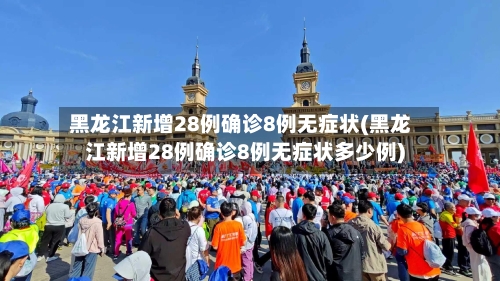 黑龙江新增28例确诊8例无症状(黑龙江新增28例确诊8例无症状多少例)