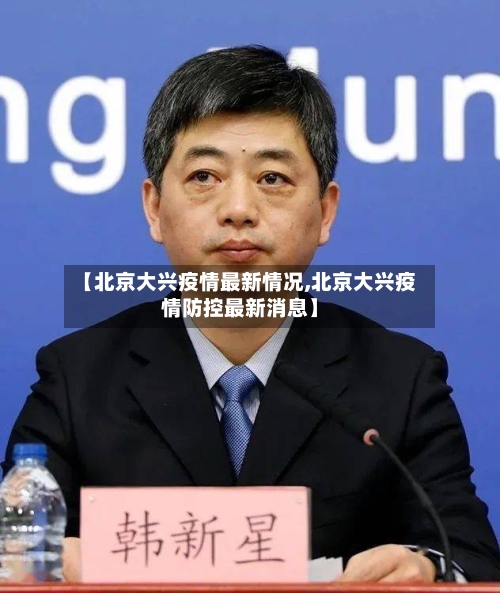 【北京大兴疫情最新情况,北京大兴疫情防控最新消息】