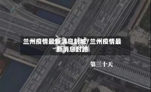 兰州疫情最新消息封城/兰州疫情最新消息封路