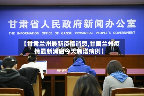 【甘肃兰州最新疫情消息,甘肃兰州疫情最新消息今天新增病例】