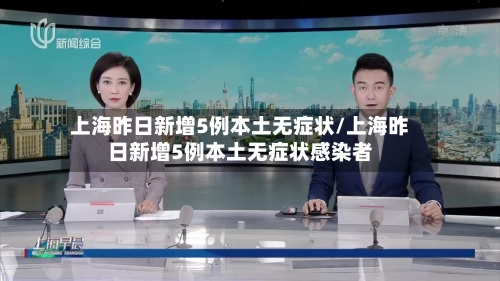 上海昨日新增5例本土无症状/上海昨日新增5例本土无症状感染者
