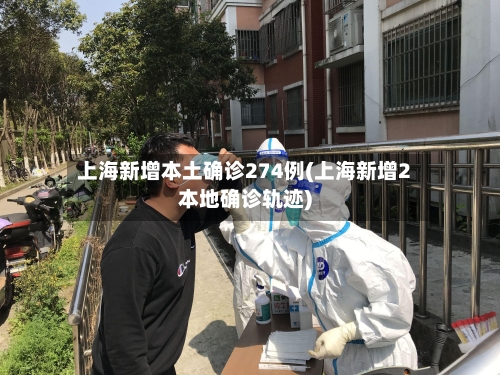 上海新增本土确诊274例(上海新增2本地确诊轨迹)