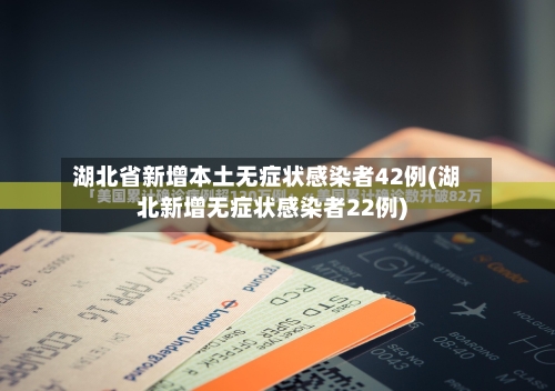 湖北省新增本土无症状感染者42例(湖北新增无症状感染者22例)
