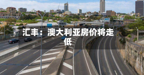 汇丰:澳大利亚房价将走低