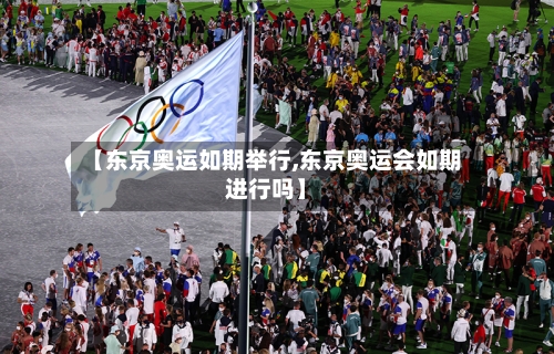 【东京奥运如期举行,东京奥运会如期进行吗】