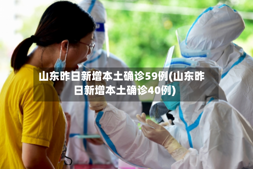 山东昨日新增本土确诊59例(山东昨日新增本土确诊40例)