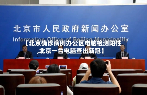 【北京确诊病例办公区电脑检测阳性,北京一台电脑查出新冠】