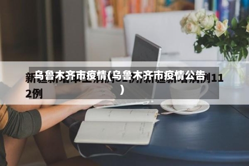 乌鲁木齐市疫情(乌鲁木齐市疫情公告)