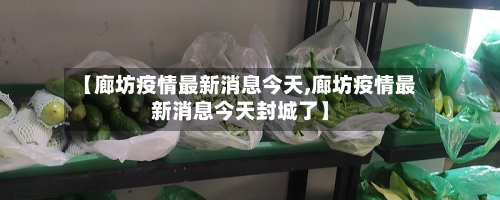 【廊坊疫情最新消息今天,廊坊疫情最新消息今天封城了】