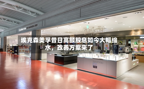 埃克森美孚昔日高额股息如今大幅缩水，改善方案来了