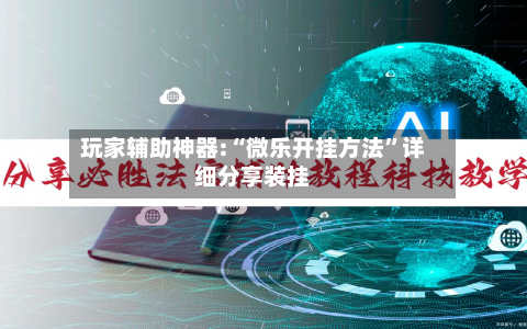 玩家辅助神器:“微乐开挂方法”详细分享装挂