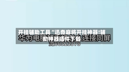 开挂辅助工具“迅奇麻将开挂神器!辅助神器插件下载