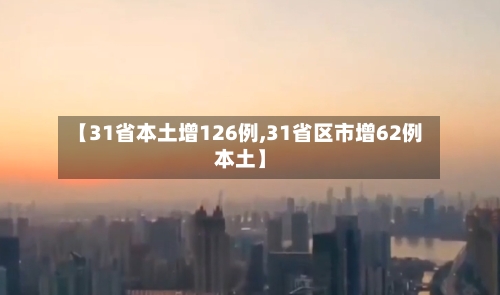 【31省本土增126例,31省区市增62例本土】