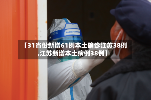 【31省份新增61例本土确诊江苏38例,江苏新增本土病例38例】