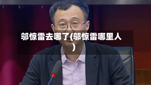 邬惊雷去哪了(邬惊雷哪里人)-第1张图片