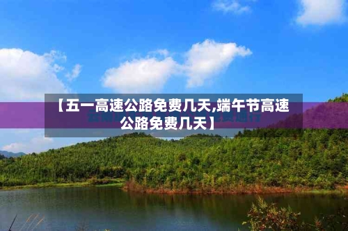 【五一高速公路免费几天,端午节高速公路免费几天】