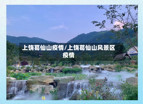 上饶葛仙山疫情/上饶葛仙山风景区疫情
