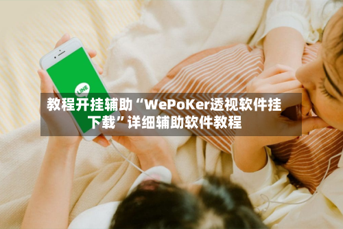 教程开挂辅助“WePoKer透视软件挂下载”详细辅助软件教程