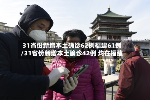 31省份新增本土确诊62例福建61例/31省份新增本土确诊42例 均在福建